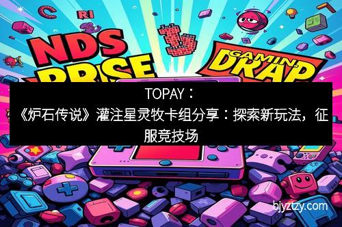 TOPAY：《炉石传说》灌注星灵牧卡组分享：探索新玩法，征服竞技场